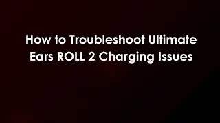 How to Troubleshoot Ultimate Ears ROLL 2 Charging Issues