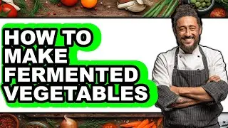 How To Make Fermented Vegetables - Full Guide