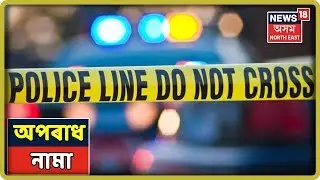 অপৰাধ নামা | Assam Crime News ( 17 July 2019 )