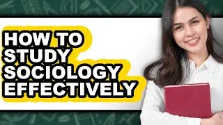 How to Study Sociology Effectively - Full Guide