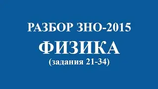 Решение тестов ЗНО-2015 Физика задания 21-34 (разборы, ответы)