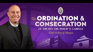 The Ordination and Consecration of The Rev. Dr. Philip N. LaBelle