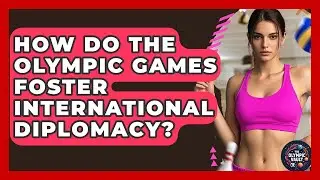 How Do The Olympic Games Foster International Diplomacy? - The Olympic Vault