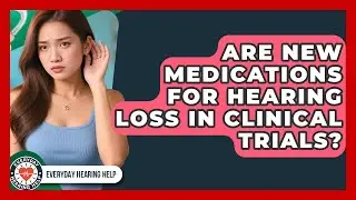 Are New Medications For Hearing Loss In Clinical Trials? - Everyday Hearing Help
