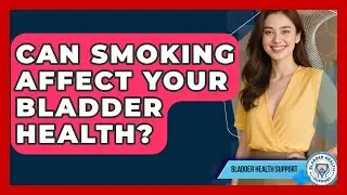 Can Smoking Affect Your Bladder Health? - Bladder Health Support