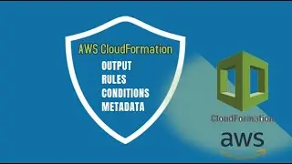AWS CloudFormation;  Outputs, Rules, Conditions, Metadata and Exercise