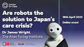 Are robots the solution to Japan&rsquo;s care crisis? Dr James Wright
