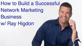 How To Build a Successful Network Marketing Business with Ray Higdon