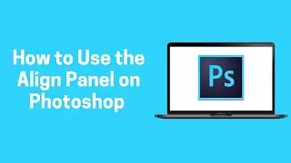 [Photoshop] How to Use the Align Panel on Photoshop 2022 (Photoshop)