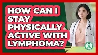 How Can I Stay Physically Active With Lymphoma?