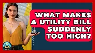 What Makes A Utility Bill Suddenly Too High? - Your Utilities Hub