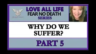 LOVE ALL LIFE Fear No Death (5) Why Do We Suffer?
