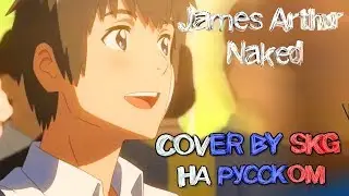James Arthur - Naked (COVER BY SKG НА РУССКОМ) | АНИМЕ 