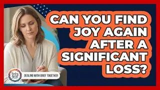 Can You Find Joy Again After A Significant Loss?