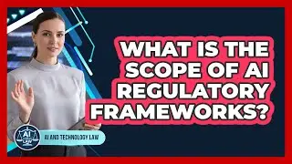 What Is The Scope Of AI Regulatory Frameworks?