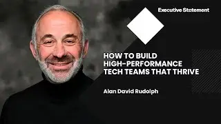Executive Statement | Alan David Rudolph -  How to Build High-Performance Tech Teams That Thrive
