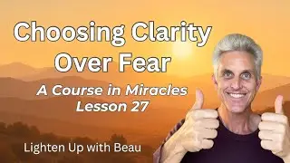 Choosing Clarity Over Fear | A Course in Miracles Lesson 27