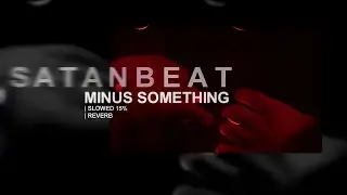 SATANBEAT - MINUS SOMETHING | SLOWED
