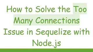 How to Solve the Too Many Connections Issue in Sequelize with Node.js