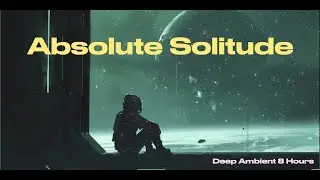 Absolute Solitude l Deep Ambient 8 Hours