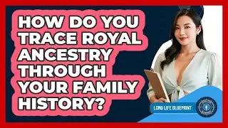 How Do You Trace Royal Ancestry Through Your Family History? - Long Life Blueprint