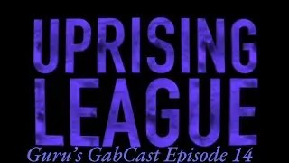 Uprising League - Guru's GabCast Episode 14