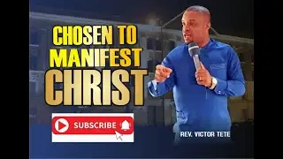 CHOSEN TO MANIFEST CHRIST BY REV. VICTOR TETE