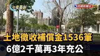 土地徵收補償金1536筆 6億2千萬再3年充公－民視新聞
