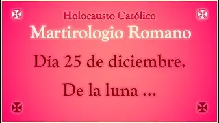 Martirologio Romano. D&iacute;a 25 de diciembre. Holocausto Cat&oacute;lico