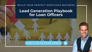 Lead Generation Playbook for Loan Officers | Build Your Perfect Mortgage Business (Part 3)
