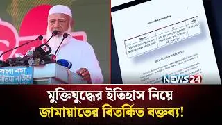 জামায়াত আমিরের বক্তব্য ঘিরে তীব্র বিতর্ক | মুক্তিযুদ্ধের ইতিহাস বিকৃতির অভিযোগ | Jamaat | NEWS24