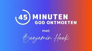 45 minuten God ontmoeten - Benjamin Heek