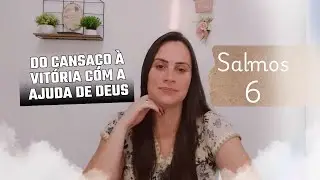Salmo 6: Clame a Deus Quando a Força Te Faltar