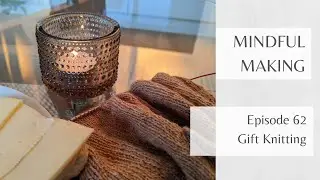 Mindful Making #62 - Gift Knitting
