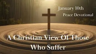 A Christian View For Those Who Suffer - Peace Devotional January 10th