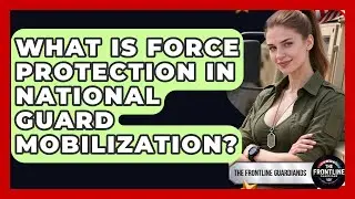 What Is Force Protection In National Guard Mobilization? - The Frontline Guardians
