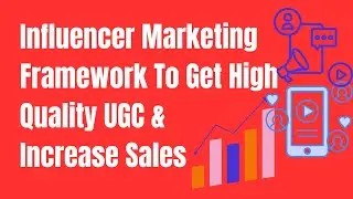 Use This Influencer Marketing Framework To Generate High Quality UGC & Increase Sales