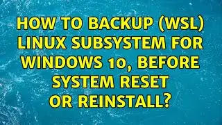 How to backup (WSL) Linux Subsystem for Windows 10, before system reset or reinstall?