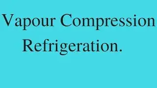 Theory : Vapour Compression Refrigeration and air conditioning