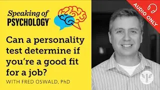 Can a personality test show you're right for a job? With Fred Oswald, PhD | Speaking of Psychology