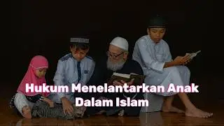 Hukum Menelantarkan Anak dalam Islam
