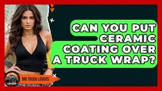 Can You Put Ceramic Coating Over A Truck Wrap? - Big Truck Lovers