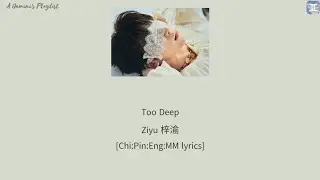 Too Deep - Ziyu 梓渝 [Chi:Pin:Eng:MM lyrics]