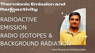 Thermionic Emission and Radioactivity Part4:Radioactivity emission| Radio Isotopes|