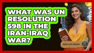 What Was UN Resolution 598 In The Iran-Iraq War? - Middle East Insights