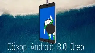 Обзор Android 8.0 Oreo