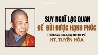 Suy Nghĩ Lạc Quan – Bí Quyết Sống Một Đời Hạnh Phúc, Thoát Khỏi Mọi Ưu Phiền | Hòa Thượng Tuyên Hóa