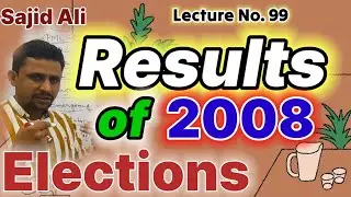 Lecture No. 99 | Result of 2008 Election in Pakistan | by Sajid Ali