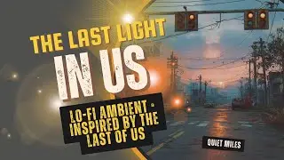 Quiet Miles☣️ The Last Light In Us | A Lo-Fi Ambient Journey Inspired by The Last of Us