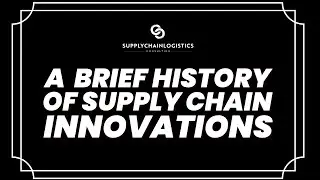 Supply Chain Logistics Consulting Early Editions: A Brief History of Supply Chain Innovations 🎥